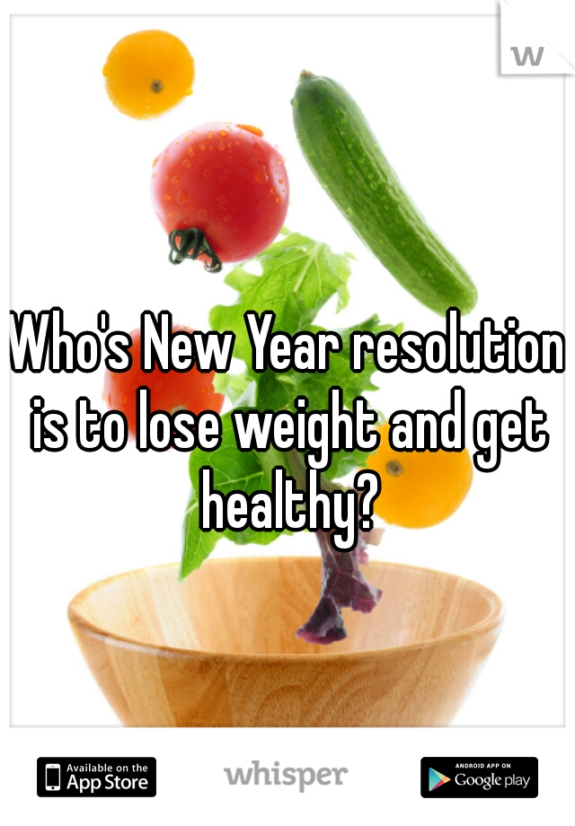 Who's New Year resolution is to lose weight and get healthy?