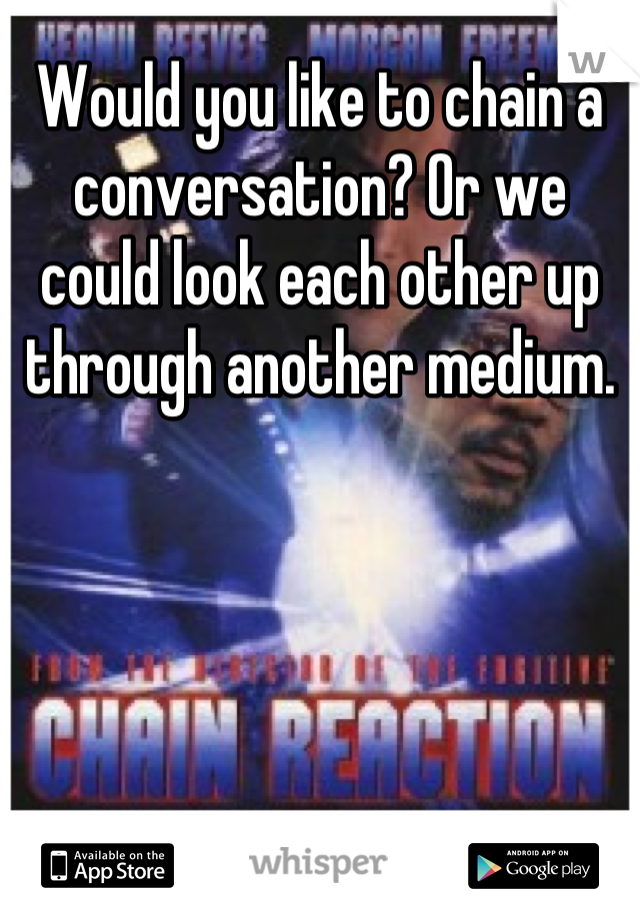 Would you like to chain a conversation? Or we could look each other up through another medium.