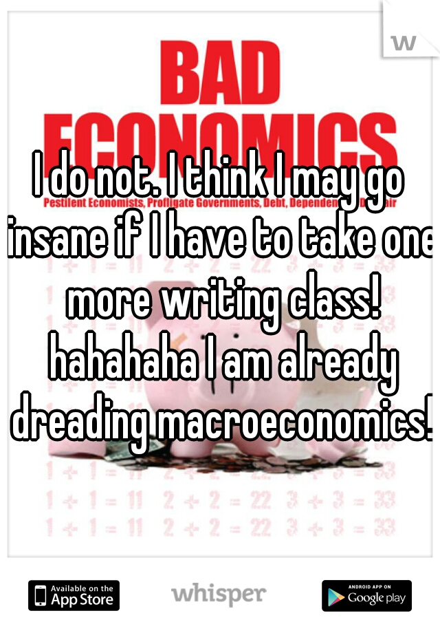 I do not. I think I may go insane if I have to take one more writing class! hahahaha I am already dreading macroeconomics!