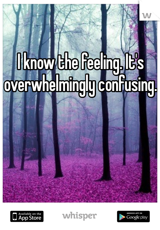 I know the feeling. It's overwhelmingly confusing. 