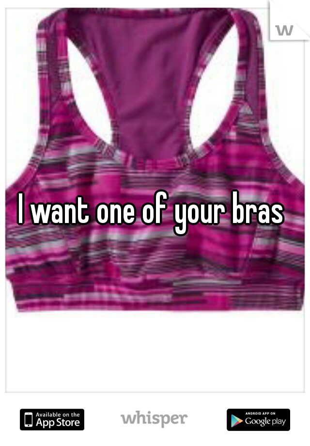 I want one of your bras 