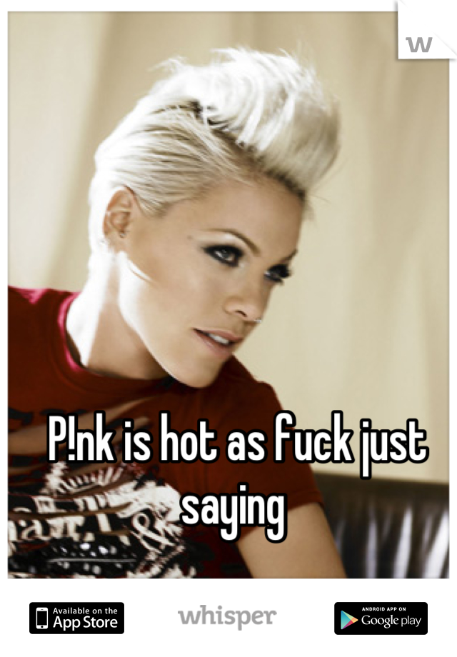 P!nk is hot as fuck just saying 