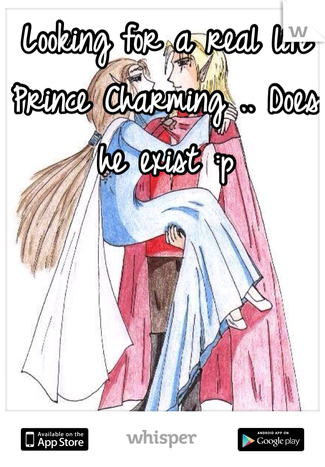 Looking for a real life Prince Charming .. Does he exist :p