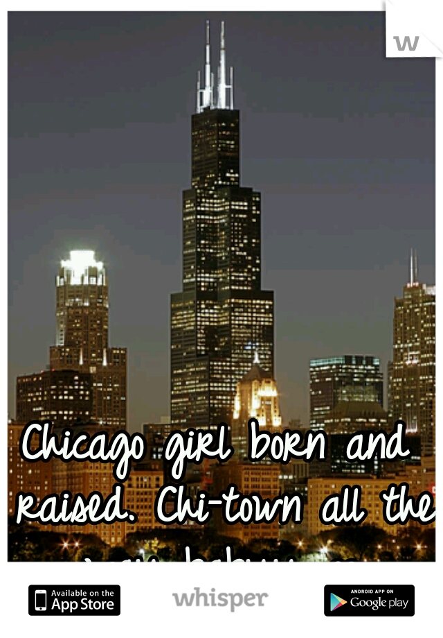 Chicago girl born and raised. Chi-town all the way babyy ∞