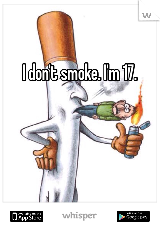 I don't smoke. I'm 17. 