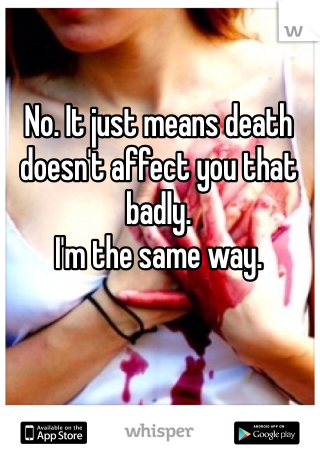 No. It just means death doesn't affect you that badly. 
I'm the same way. 