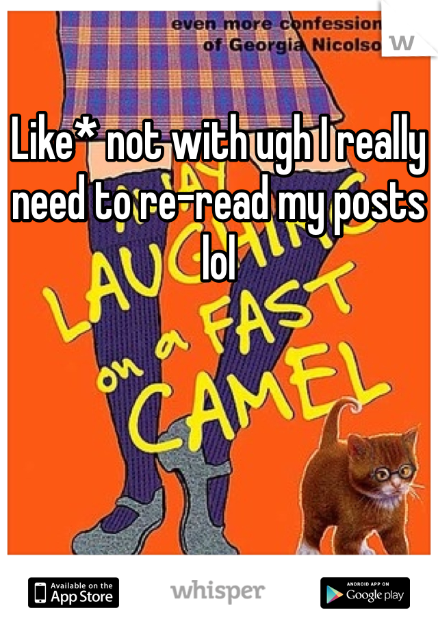 Like* not with ugh I really need to re-read my posts lol 