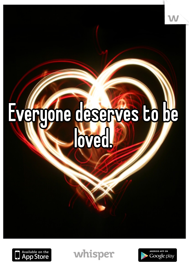 Everyone deserves to be loved. 