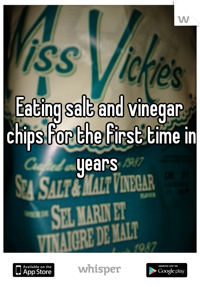 Eating salt and vinegar chips for the first time in years  