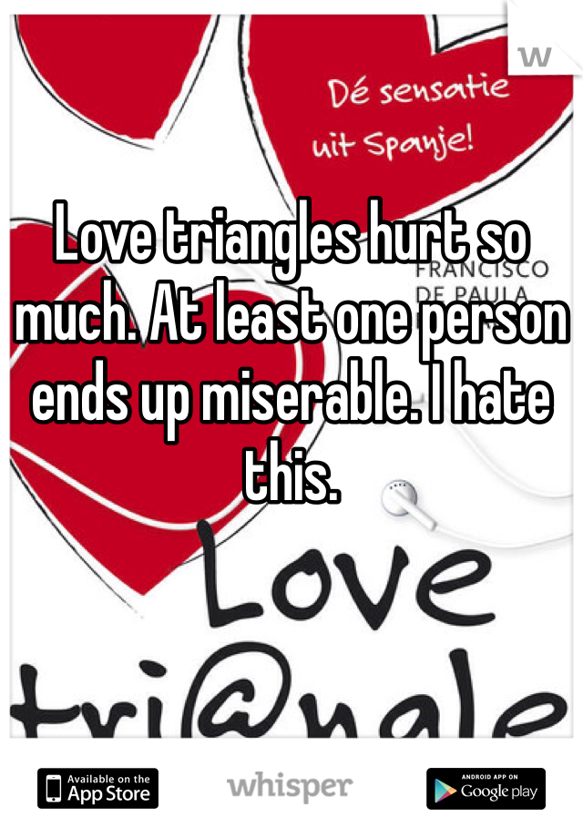 Love triangles hurt so much. At least one person ends up miserable. I hate this. 