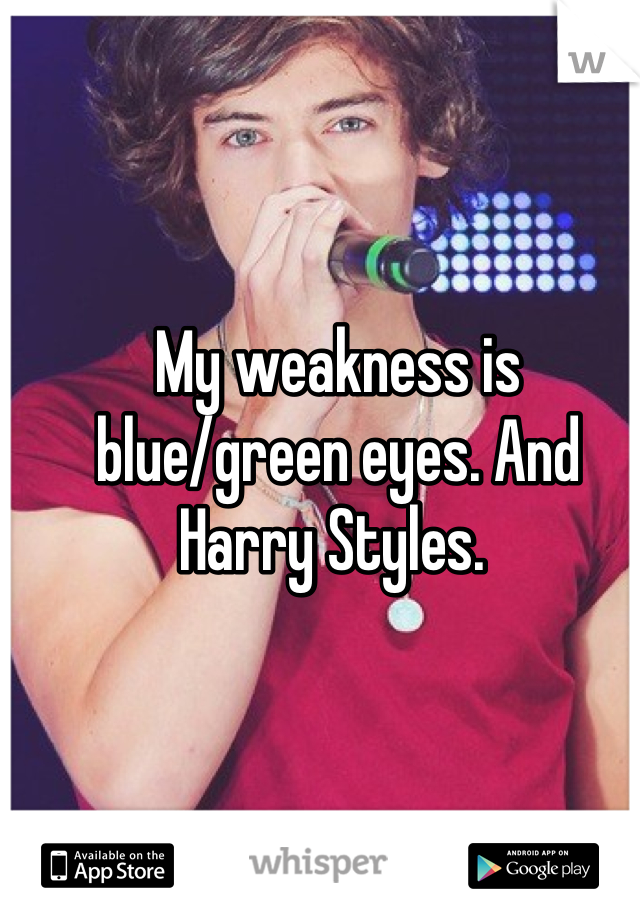 My weakness is blue/green eyes. And Harry Styles. 