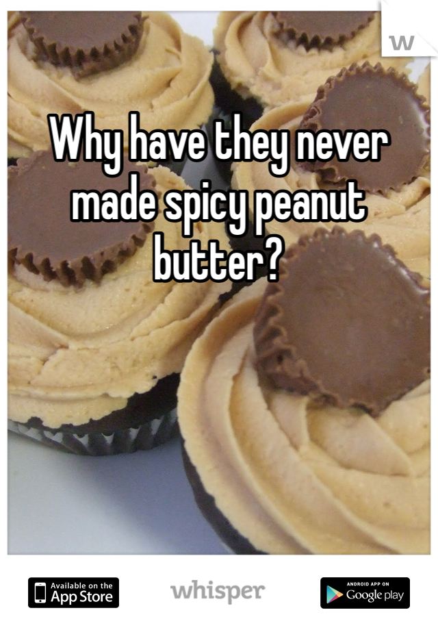Why have they never made spicy peanut butter?