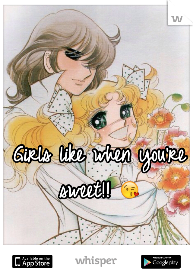 Girls like when you're sweet!! 😘