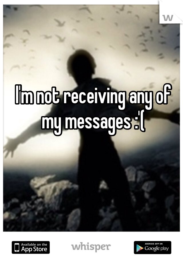 I'm not receiving any of my messages :'(