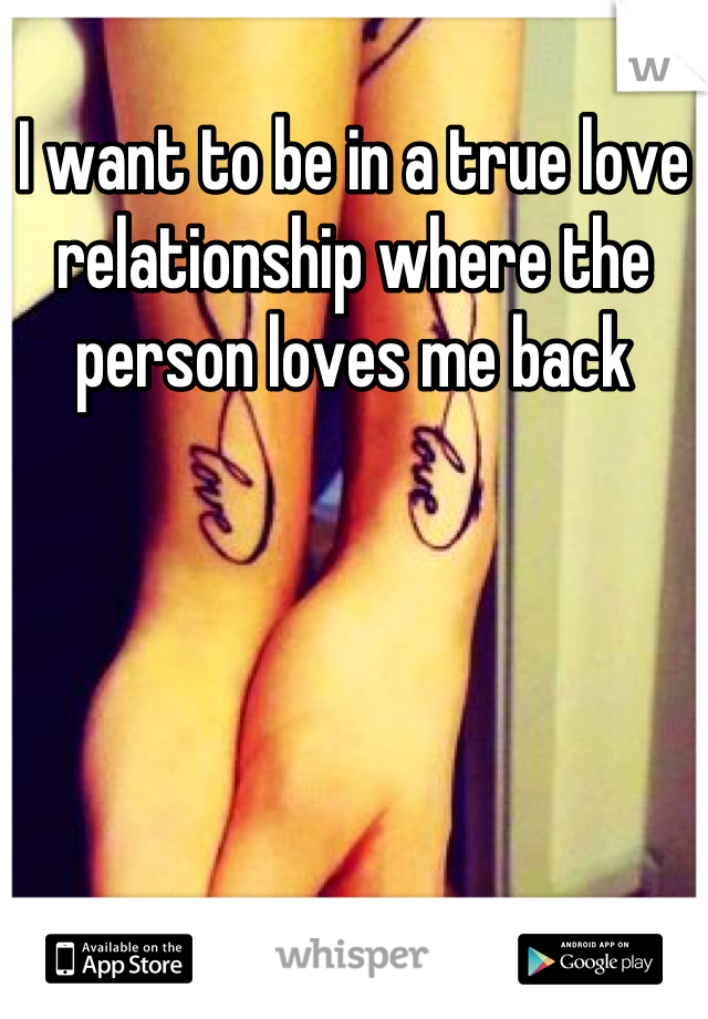 I want to be in a true love relationship where the person loves me back
