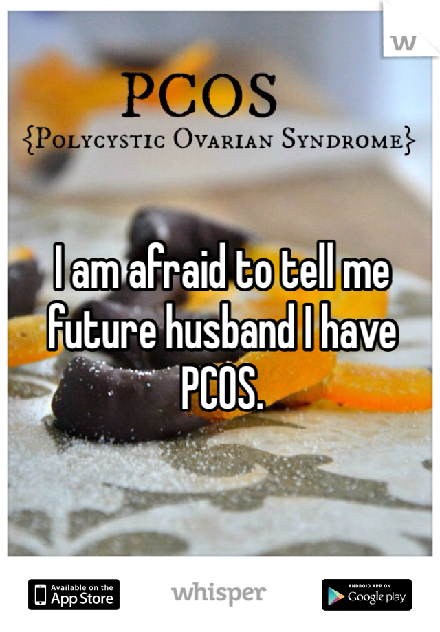 I am afraid to tell me future husband I have PCOS. 