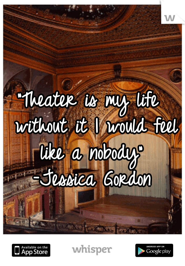 "Theater is my life 
 without it I would feel
like a nobody"
-Jessica Gordon
