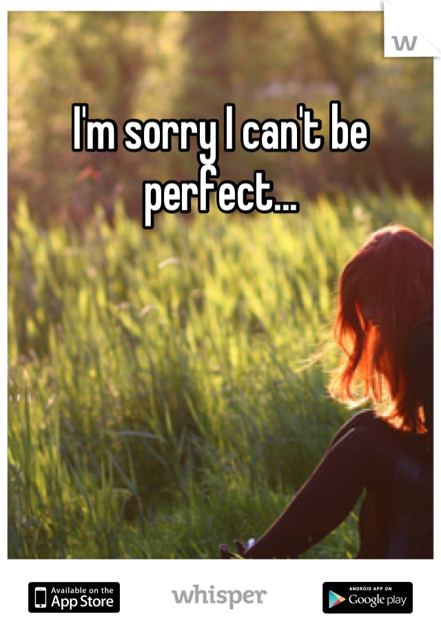 I'm sorry I can't be perfect...