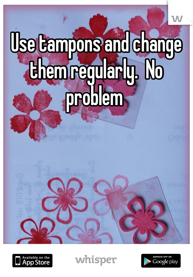 Use tampons and change them regularly.  No problem 