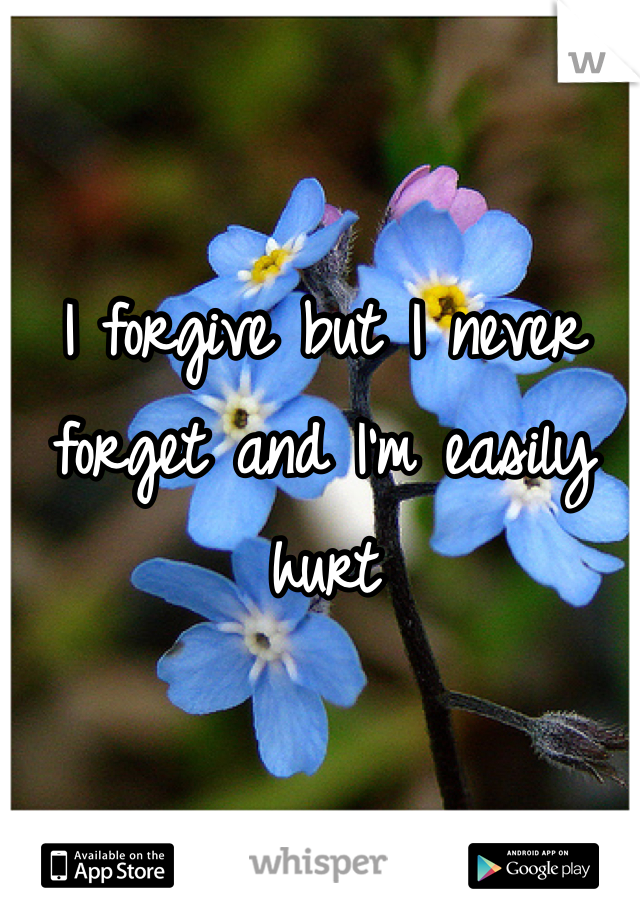 I forgive but I never forget and I'm easily hurt