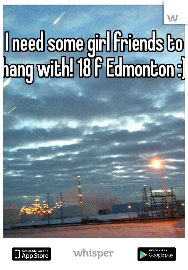I need some girl friends to hang with! 18 f Edmonton :)