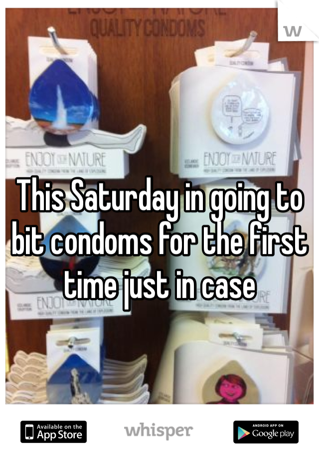 This Saturday in going to bit condoms for the first time just in case 