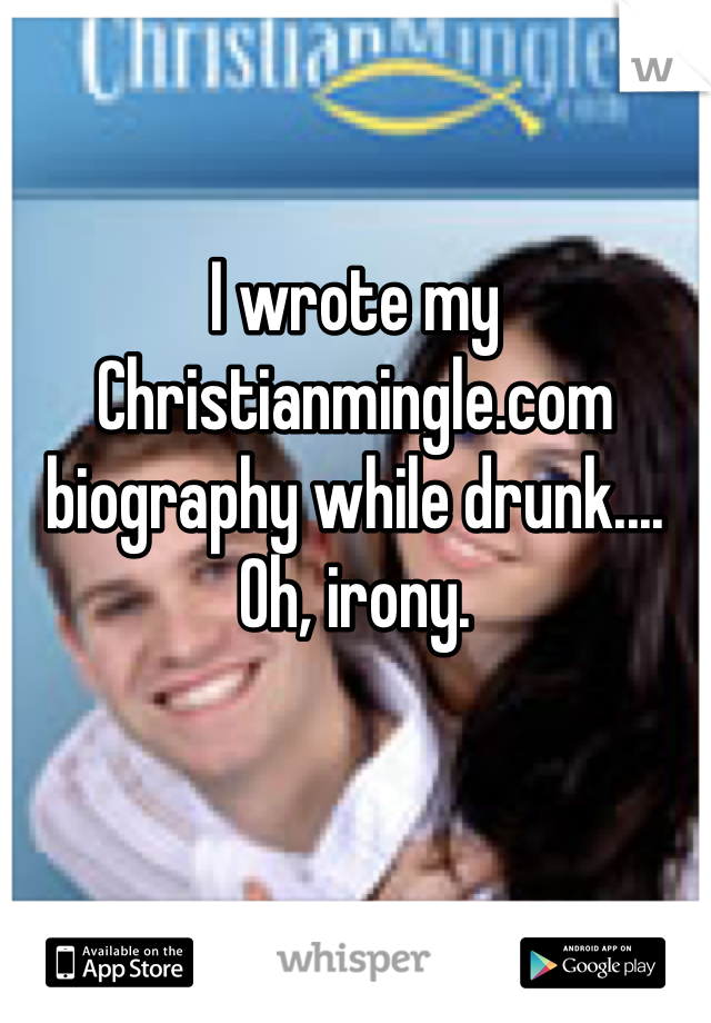 I wrote my Christianmingle.com biography while drunk.... Oh, irony.