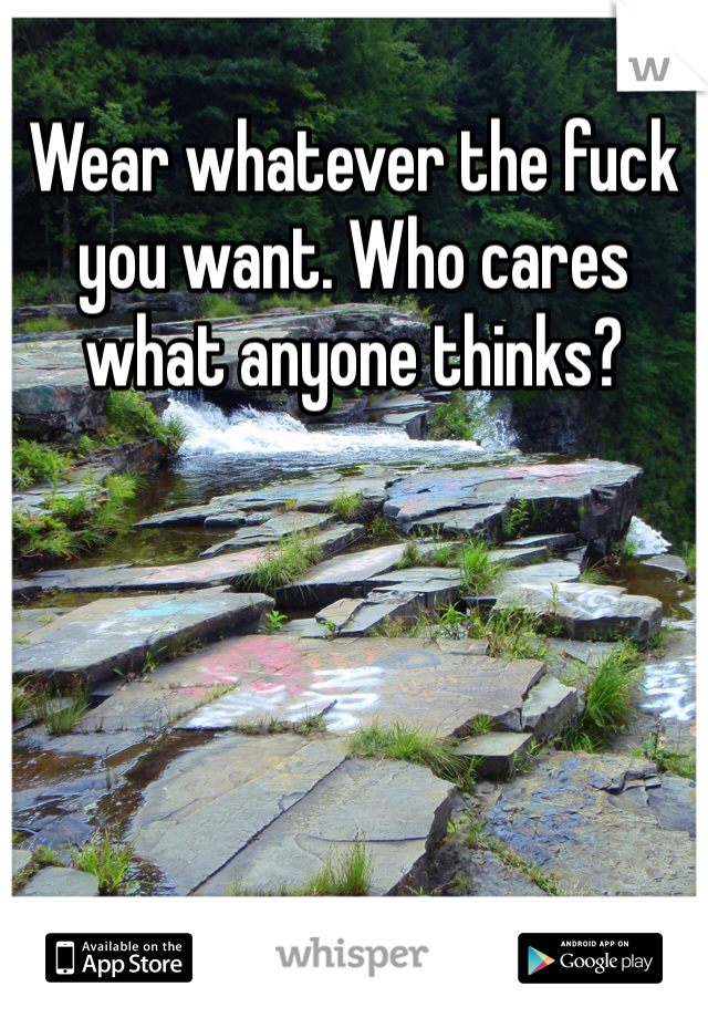 Wear whatever the fuck you want. Who cares what anyone thinks?