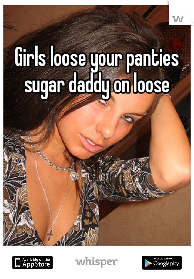 Girls loose your panties sugar daddy on loose