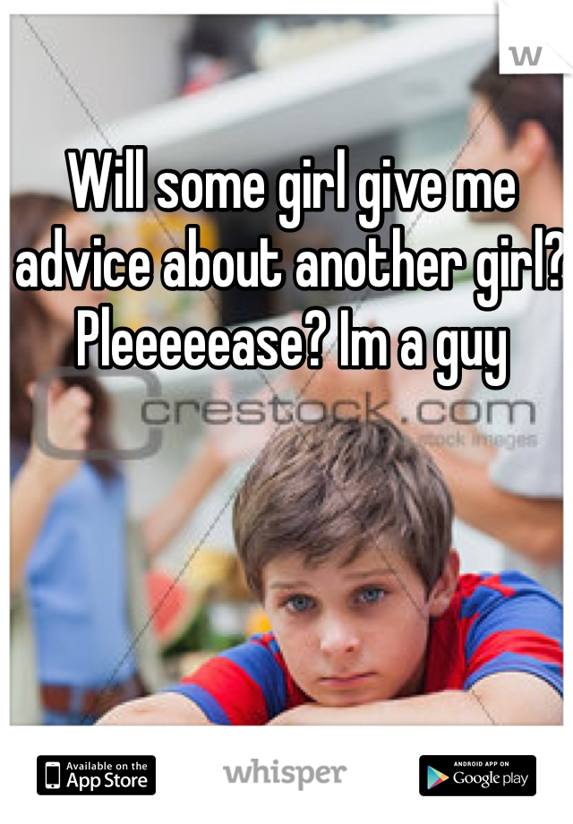 Will some girl give me advice about another girl? Pleeeeease? Im a guy