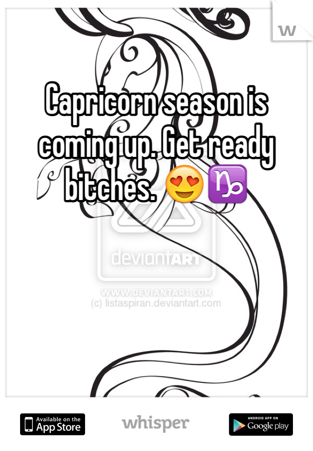 Capricorn season is coming up. Get ready bitches. 😍♑️