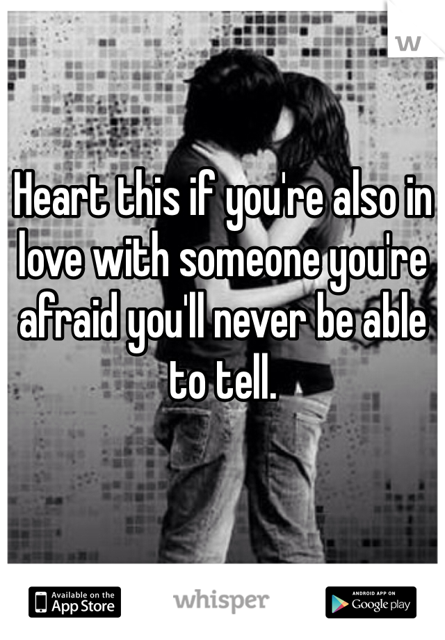 Heart this if you're also in love with someone you're afraid you'll never be able to tell.