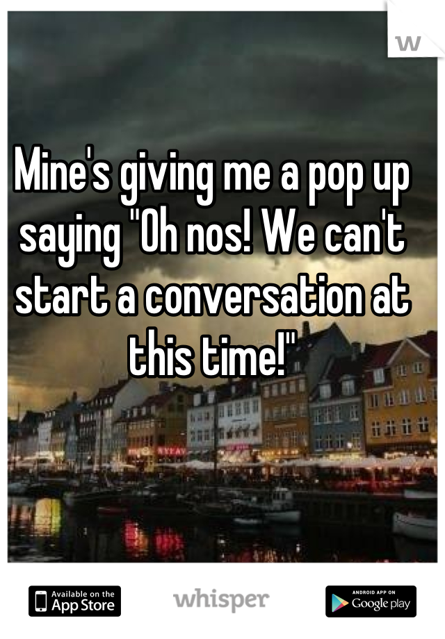 Mine's giving me a pop up saying "Oh nos! We can't start a conversation at this time!"