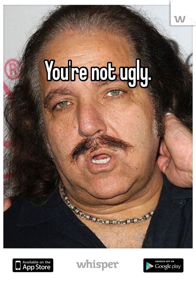 You're not ugly. 