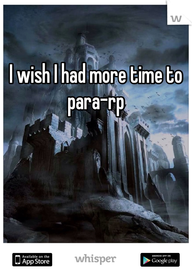I wish I had more time to para-rp 