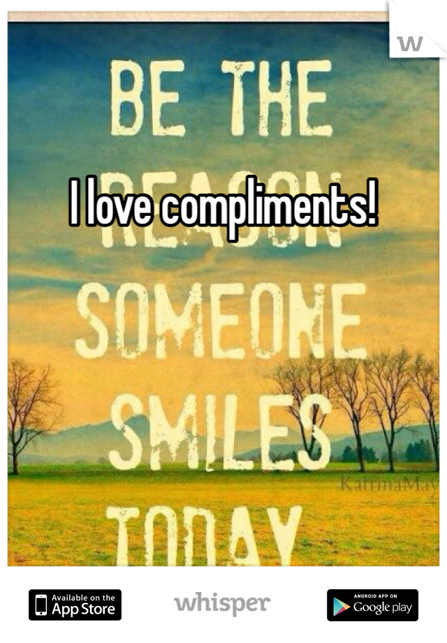 I love compliments!