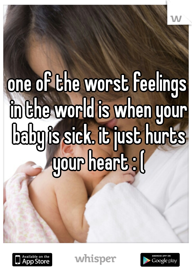 one of the worst feelings in the world is when your baby is sick. it just hurts your heart : (