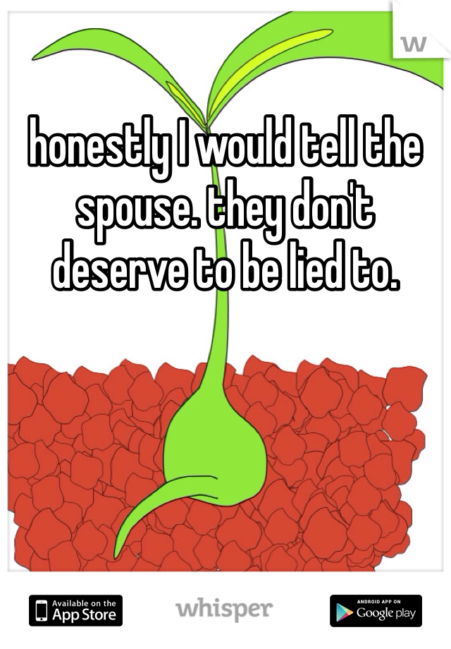 honestly I would tell the spouse. they don't deserve to be lied to. 