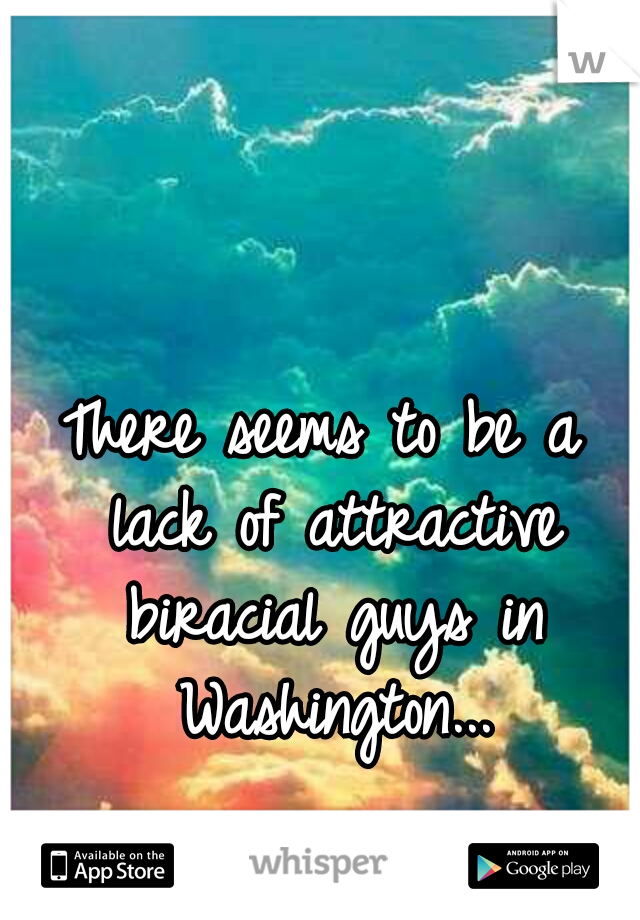 There seems to be a lack of attractive biracial guys in Washington...