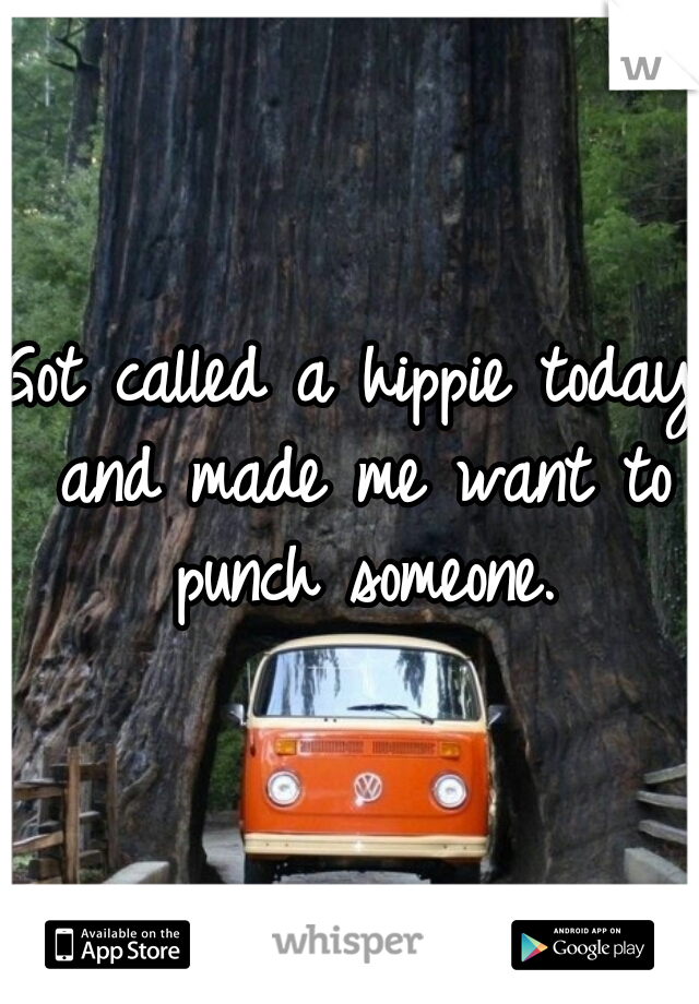 Got called a hippie today and made me want to punch someone.
