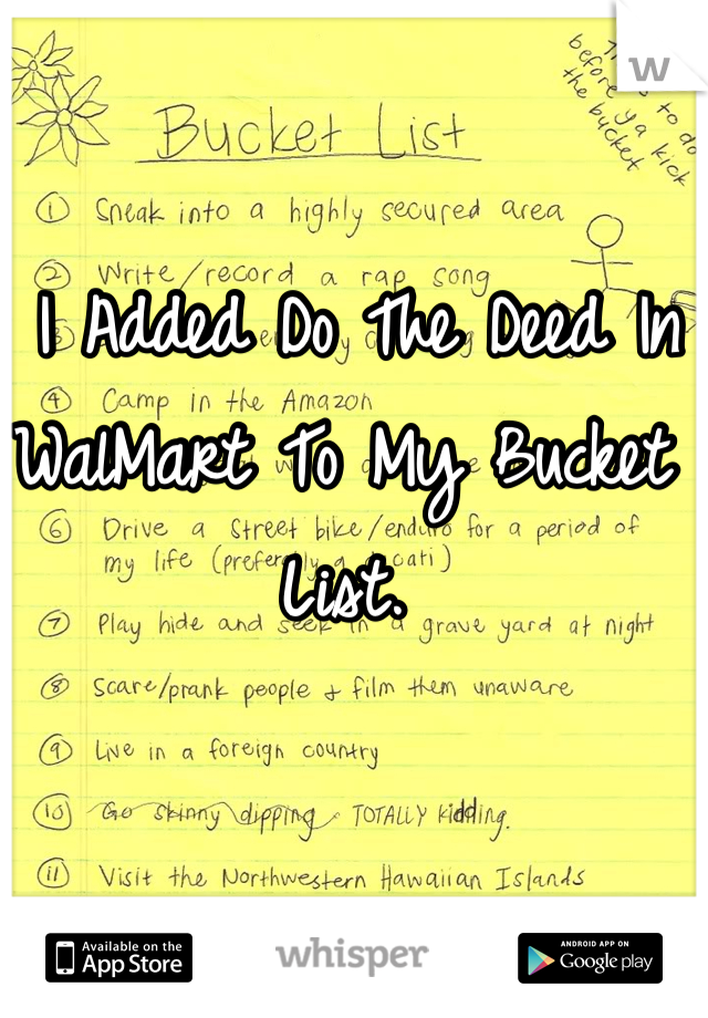  I Added Do The Deed In WalMart To My Bucket List. 