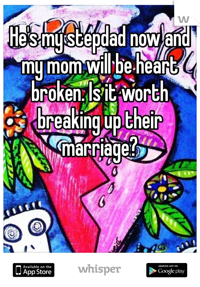 He's my stepdad now and my mom will be heart broken. Is it worth breaking up their marriage?
