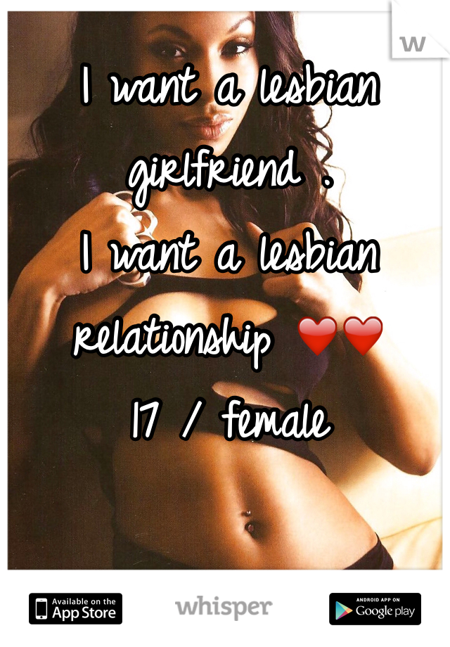 I want a lesbian girlfriend . 
I want a lesbian relationship ❤️❤️
17 / female
