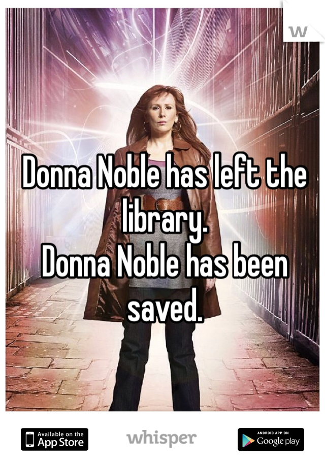 Donna Noble has left the library. 
Donna Noble has been saved.