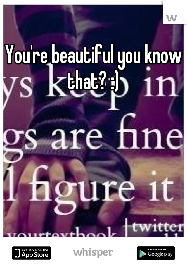 You're beautiful you know that? :)