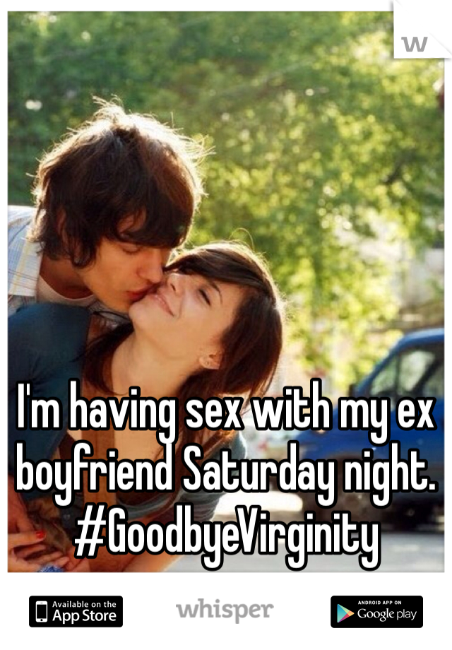 I'm having sex with my ex boyfriend Saturday night. #GoodbyeVirginity