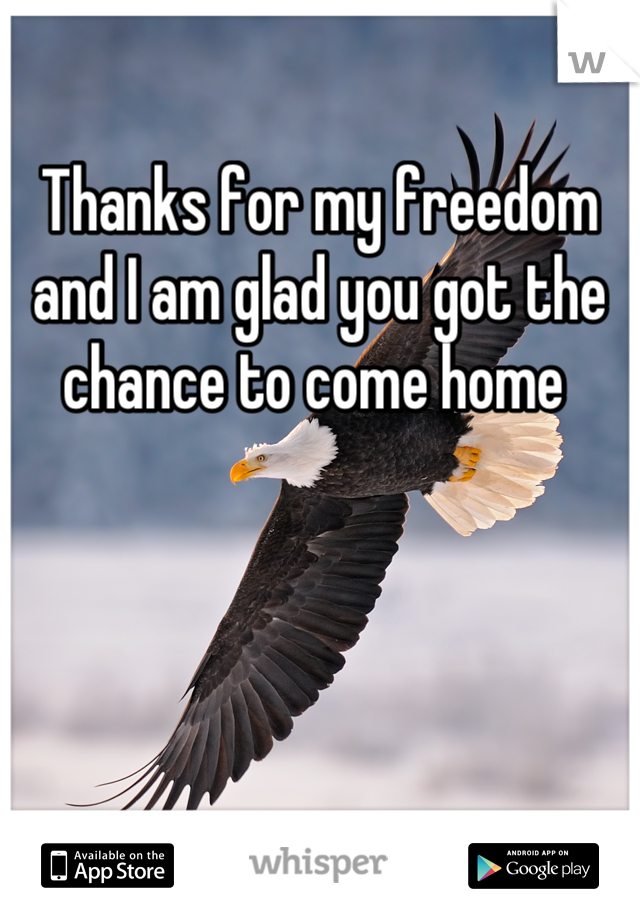 Thanks for my freedom and I am glad you got the chance to come home 