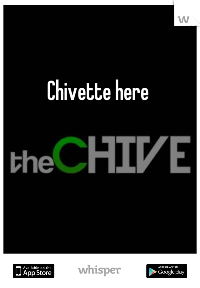 Chivette here 
