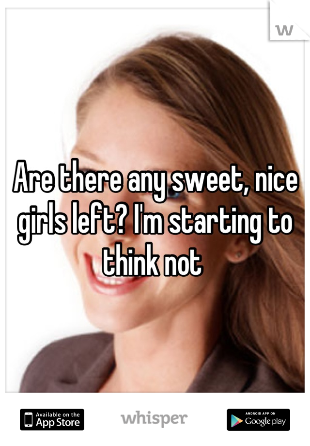 Are there any sweet, nice girls left? I'm starting to think not 