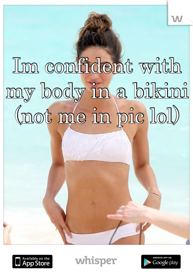 Im confident with my body in a bikini (not me in pic lol)